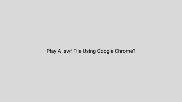 How Can I Play A .swf File Using Google Chrome?