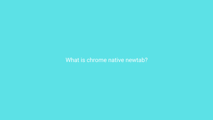 What is chrome native newtab?